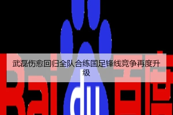 武磊伤愈回归全队合练国足锋线竞争再度升级